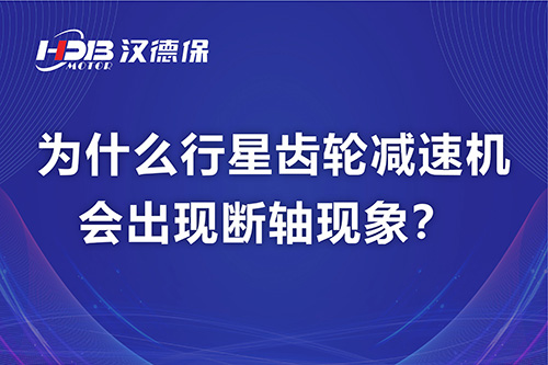 為什么行星齒輪減速機(jī)會出現(xiàn)斷軸現(xiàn)象？