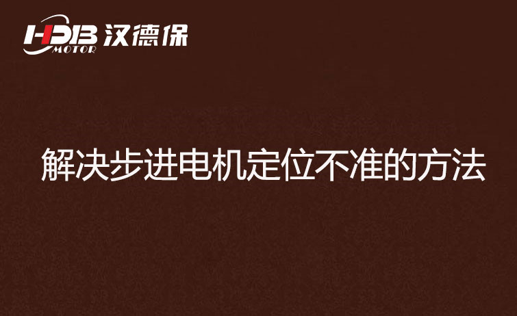 步進(jìn)電機(jī)為什么走走就不準(zhǔn)了？解決步進(jìn)電機(jī)定位不準(zhǔn)的方法