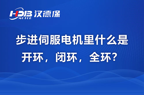  步進(jìn)伺服電機(jī)里什么是開環(huán)，閉環(huán)，全環(huán)？