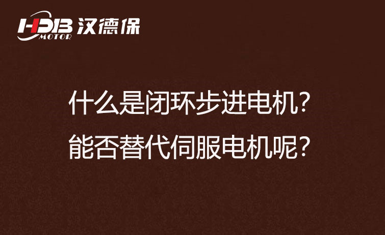 什么是閉環(huán)步進(jìn)電機(jī)？能否替代伺服電機(jī)呢？