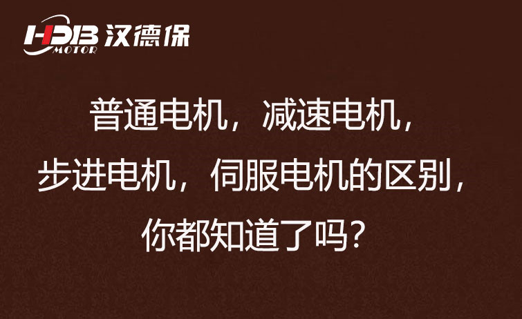 普通電機，減速電機，步進電機，伺服電機的區(qū)別，你都知道了嗎？