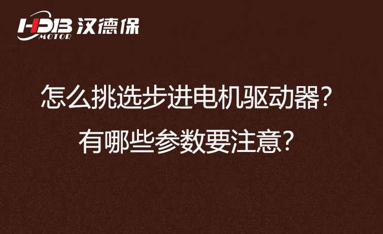 怎么挑選步進(jìn)電機驅(qū)動器？有哪些參數(shù)要注意？
